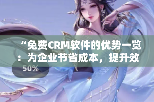 “免费CRM软件的优势一览：为企业节省成本，提升效率！”