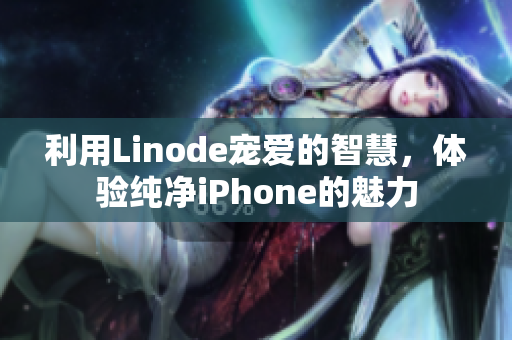 利用Linode宠爱的智慧，体验纯净iPhone的魅力