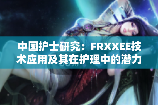 中国护士研究：FRXXEE技术应用及其在护理中的潜力