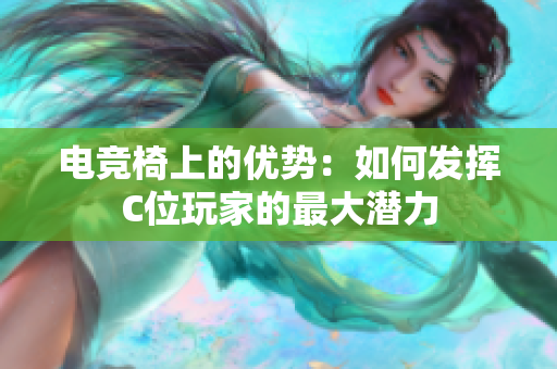 电竞椅上的优势：如何发挥C位玩家的最大潜力