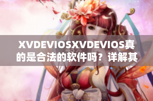 XVDEVIOSXVDEVIOS真的是合法的软件吗？详解其正版认证与合规性