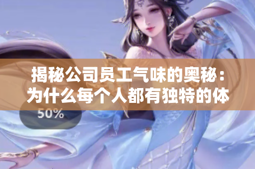 揭秘公司员工气味的奥秘：为什么每个人都有独特的体味？