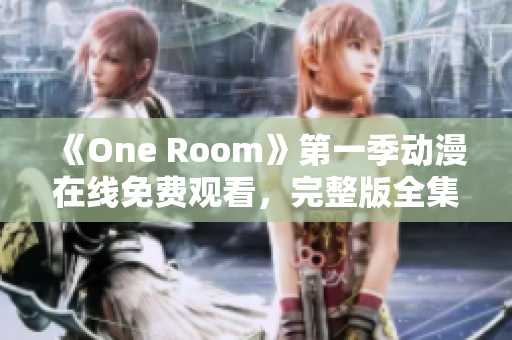 《One Room》第一季动漫在线免费观看，完整版全集高清无广告播放