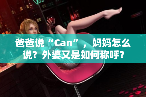 爸爸说“Can”，妈妈怎么说？外婆又是如何称呼？