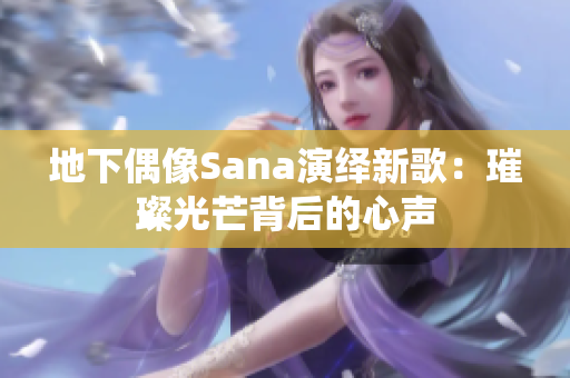 地下偶像Sana演绎新歌：璀璨光芒背后的心声