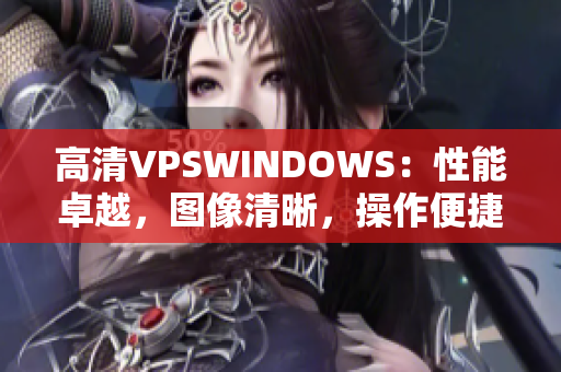 高清VPSWINDOWS：性能卓越，图像清晰，操作便捷