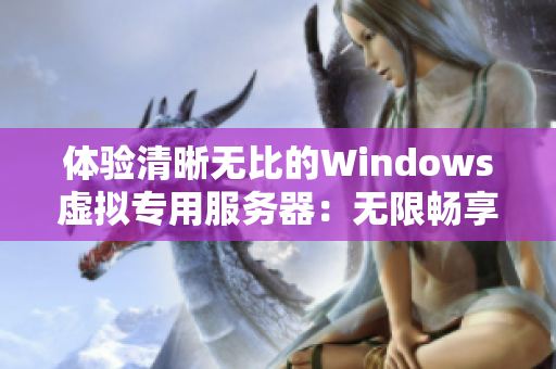 体验清晰无比的Windows虚拟专用服务器：无限畅享高品质VPS服务