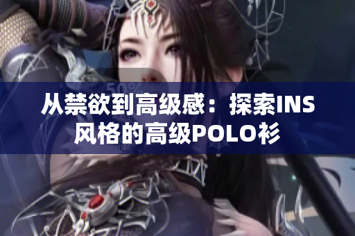 从禁欲到高级感：探索INS风格的高级POLO衫