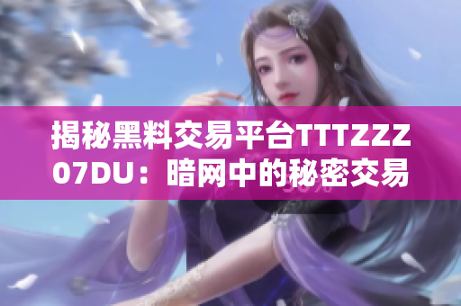 揭秘黑料交易平台TTTZZZ07DU：暗网中的秘密交易之门