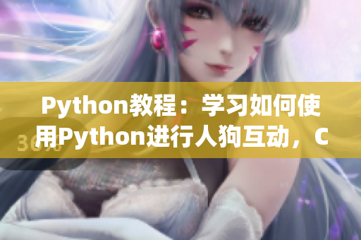 Python教程：学习如何使用Python进行人狗互动，CSDN教学带你入门