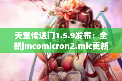 天堂传送门1.5.9发布：全新jmcomicron2.mic更新告知