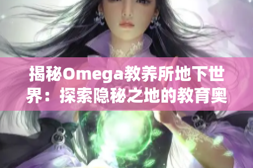 揭秘Omega教养所地下世界：探索隐秘之地的教育奥秘与未知秘密