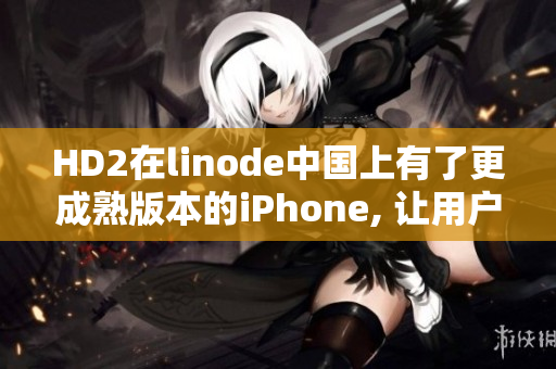 HD2在linode中国上有了更成熟版本的iPhone, 让用户体验更加完善