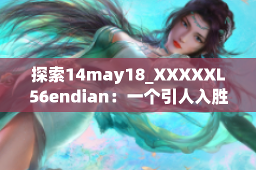 探索14may18_XXXXXL56endian：一个引人入胜的介绍