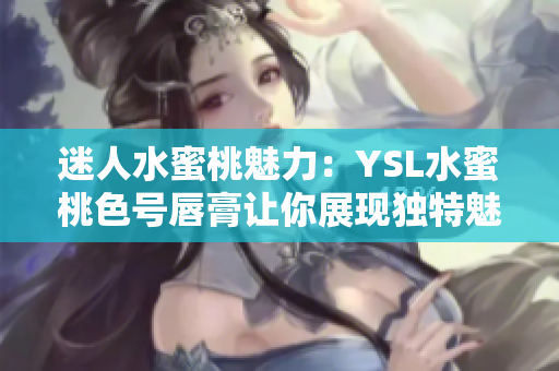 迷人水蜜桃魅力：YSL水蜜桃色号唇膏让你展现独特魅力