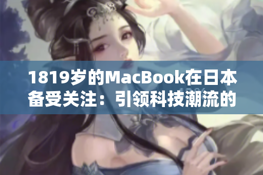 1819岁的MacBook在日本备受关注：引领科技潮流的新宠