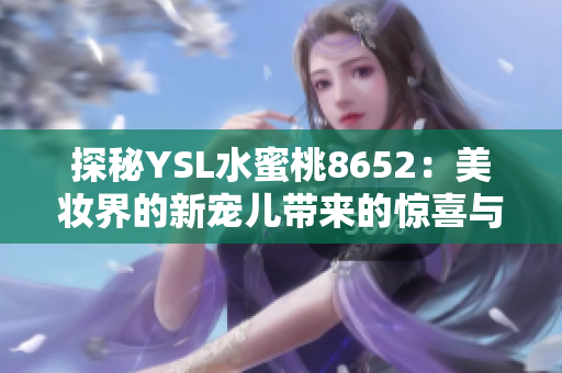 探秘YSL水蜜桃8652：美妆界的新宠儿带来的惊喜与魅力