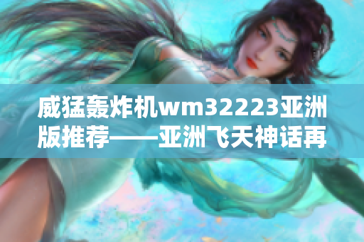 威猛轰炸机wm32223亚洲版推荐——亚洲飞天神话再现