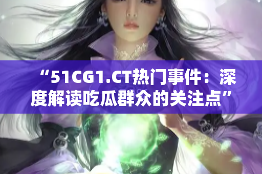 “51CG1.CT热门事件：深度解读吃瓜群众的关注点”