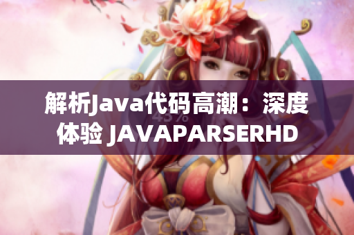 解析Java代码高潮：深度体验 JAVAPARSERHD