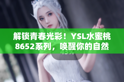 解锁青春光彩！YSL水蜜桃8652系列，唤醒你的自然美