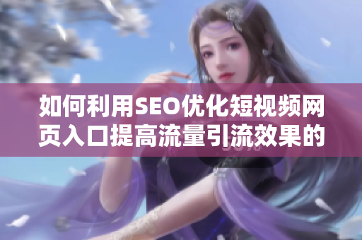 如何利用SEO优化短视频网页入口提高流量引流效果的技巧分享