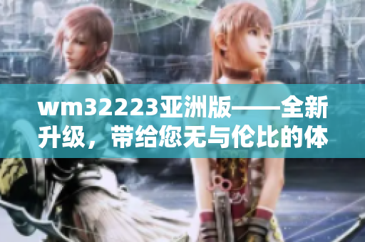 wm32223亚洲版——全新升级，带给您无与伦比的体验