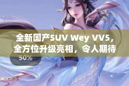 全新国产SUV Wey VV5，全方位升级亮相，令人期待！