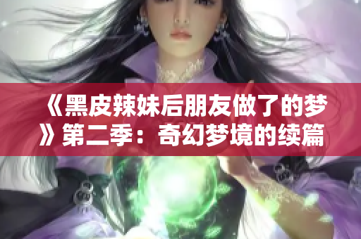 《黑皮辣妹后朋友做了的梦》第二季：奇幻梦境的续篇