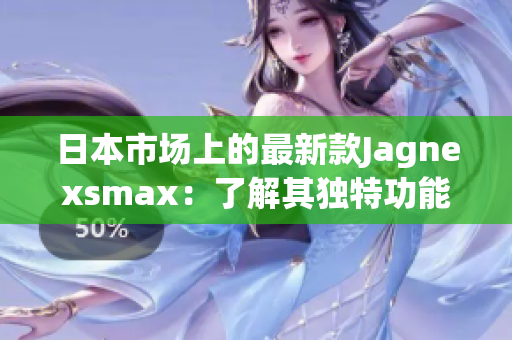 日本市场上的最新款Jagnexsmax：了解其独特功能与性能优势