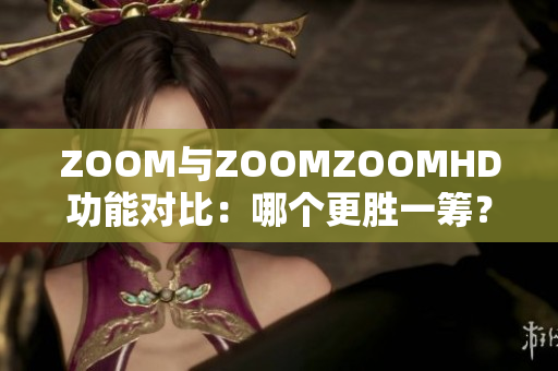 ZOOM与ZOOMZOOMHD功能对比：哪个更胜一筹？