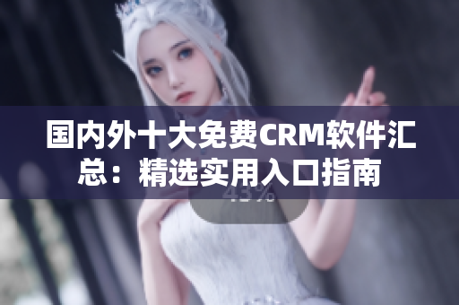 国内外十大免费CRM软件汇总：精选实用入口指南