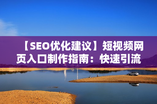 【SEO优化建议】短视频网页入口制作指南：快速引流技巧大揭秘