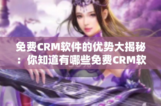 免费CRM软件的优势大揭秘：你知道有哪些免费CRM软件优点吗？