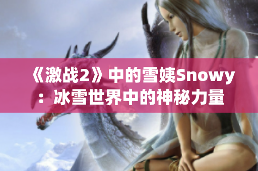 《激战2》中的雪姨Snowy：冰雪世界中的神秘力量