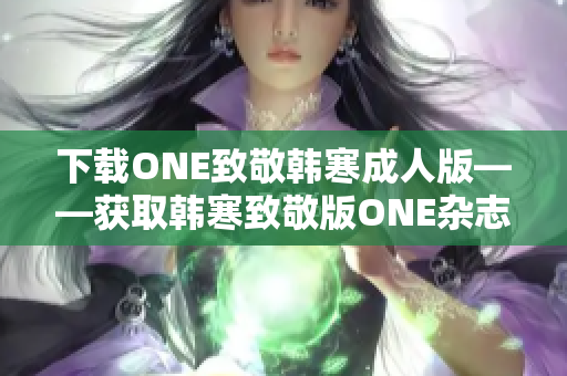 下载ONE致敬韩寒成人版——获取韩寒致敬版ONE杂志