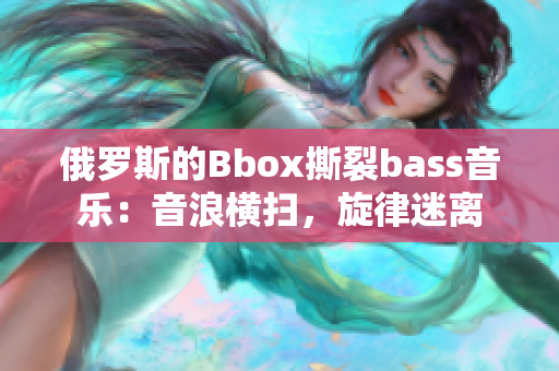 俄罗斯的Bbox撕裂bass音乐：音浪横扫，旋律迷离