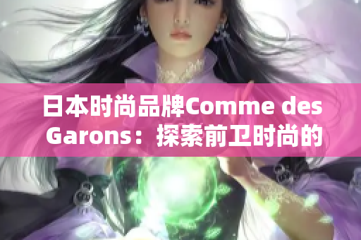 日本时尚品牌Comme des Garons：探索前卫时尚的无尽可能