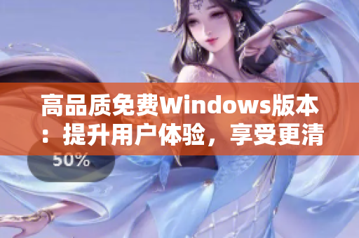 高品质免费Windows版本：提升用户体验，享受更清晰操作