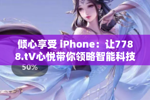 倾心享受 iPhone：让7788.t∨心悦带你领略智能科技的魅力