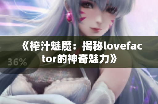 《榨汁魅魔：揭秘lovefactor的神奇魅力》