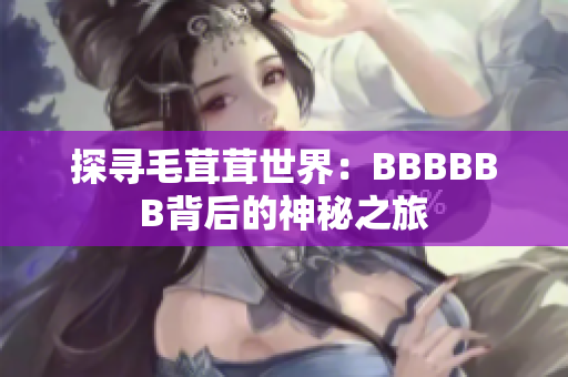 探寻毛茸茸世界：BBBBBB背后的神秘之旅