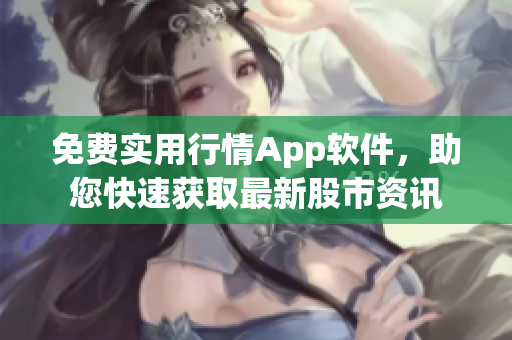 免费实用行情App软件，助您快速获取最新股市资讯