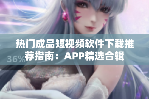 热门成品短视频软件下载推荐指南：APP精选合辑