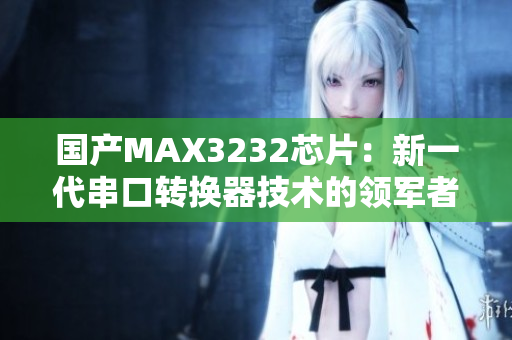 国产MAX3232芯片：新一代串口转换器技术的领军者