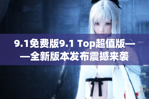 9.1免费版9.1 Top超值版——全新版本发布震撼来袭