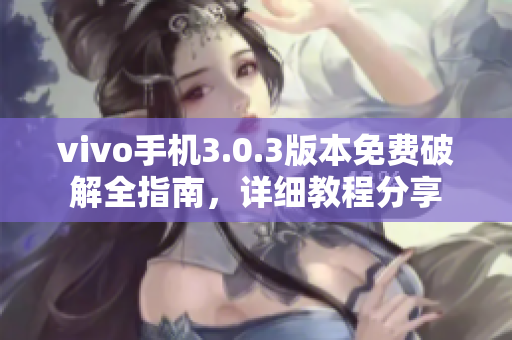 vivo手机3.0.3版本免费破解全指南，详细教程分享