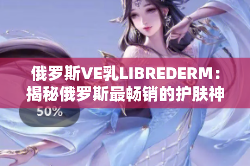 俄罗斯VE乳LIBREDERM：揭秘俄罗斯最畅销的护肤神器