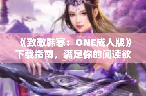 《致敬韩寒：ONE成人版》下载指南，满足你的阅读欲望