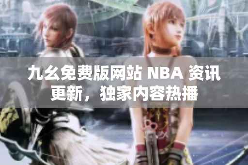 九幺免费版网站 NBA 资讯更新，独家内容热播